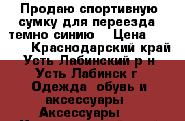 Продаю спортивную сумку для переезда (темно-синию) › Цена ­ 3 000 - Краснодарский край, Усть-Лабинский р-н, Усть-Лабинск г. Одежда, обувь и аксессуары » Аксессуары   . Краснодарский край